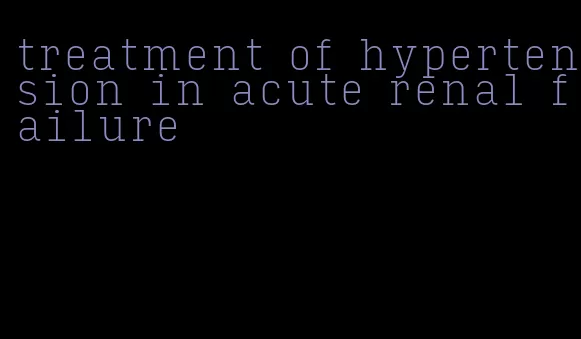 treatment of hypertension in acute renal failure