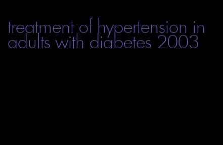 treatment of hypertension in adults with diabetes 2003