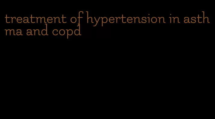 treatment of hypertension in asthma and copd