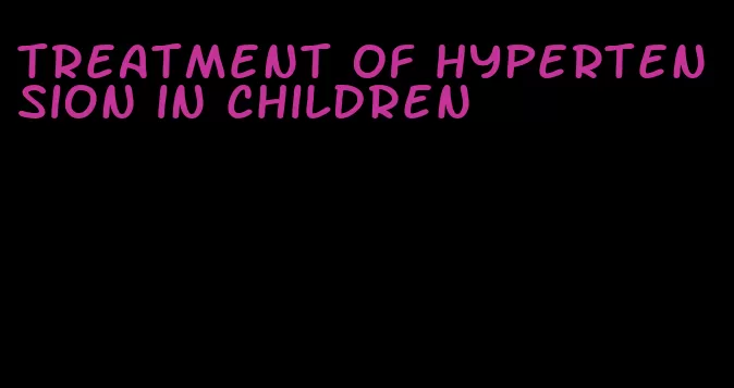 treatment of hypertension in children