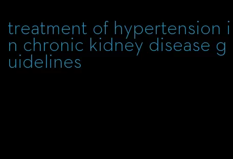 treatment of hypertension in chronic kidney disease guidelines