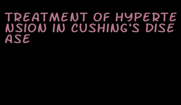 treatment of hypertension in cushing's disease