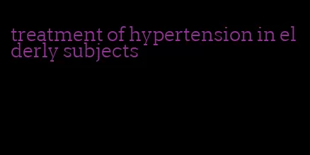 treatment of hypertension in elderly subjects
