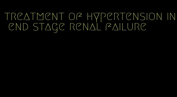 treatment of hypertension in end stage renal failure