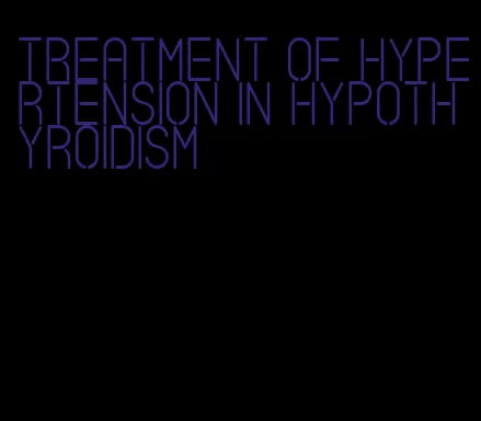treatment of hypertension in hypothyroidism