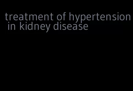 treatment of hypertension in kidney disease