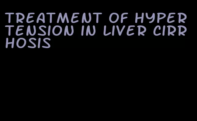 treatment of hypertension in liver cirrhosis