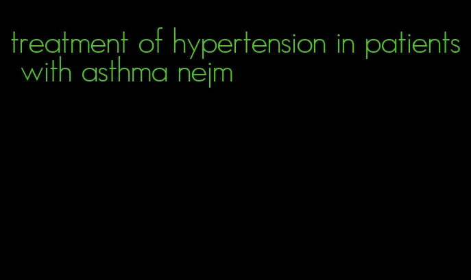 treatment of hypertension in patients with asthma nejm