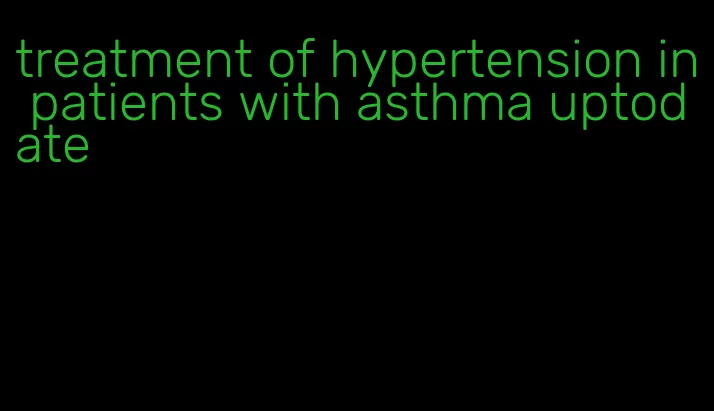 treatment of hypertension in patients with asthma uptodate