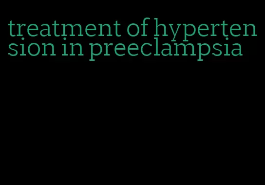 treatment of hypertension in preeclampsia