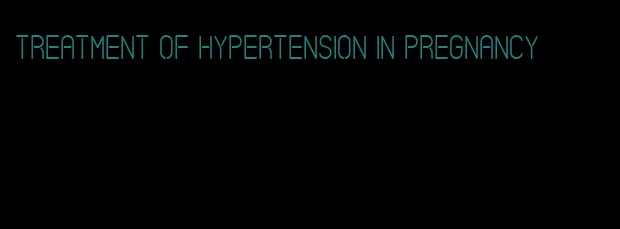 treatment of hypertension in pregnancy
