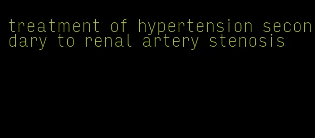 treatment of hypertension secondary to renal artery stenosis