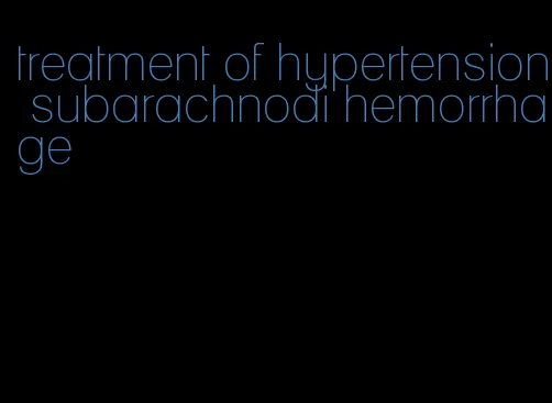 treatment of hypertension subarachnodi hemorrhage