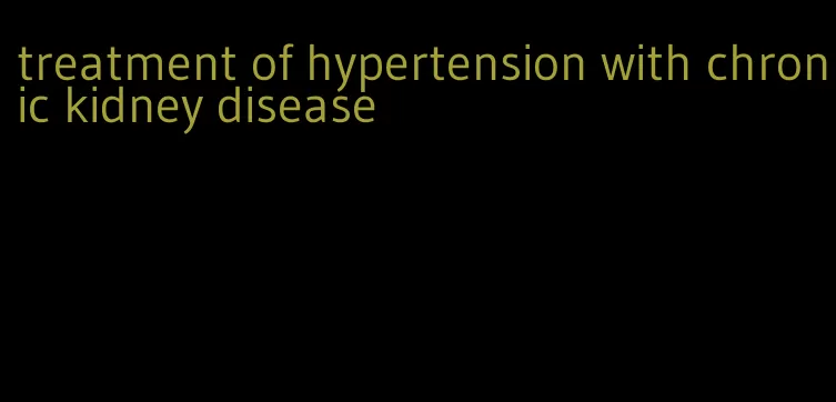 treatment of hypertension with chronic kidney disease