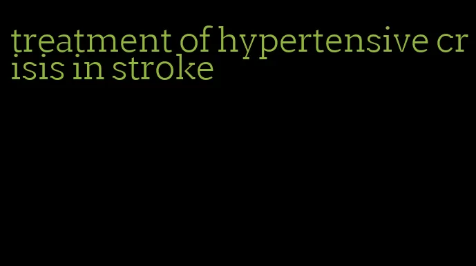 treatment of hypertensive crisis in stroke