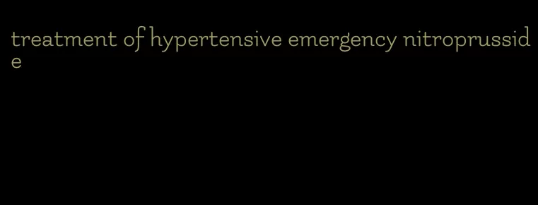 treatment of hypertensive emergency nitroprusside