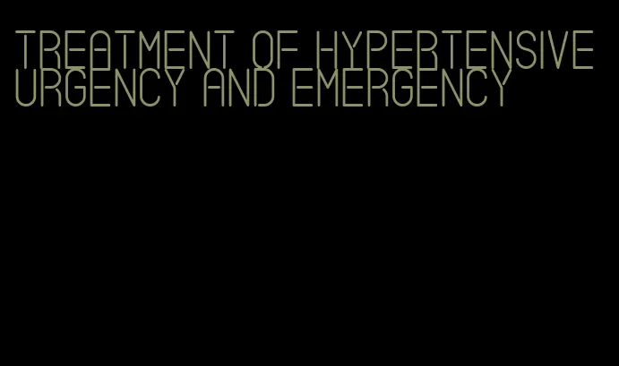 treatment of hypertensive urgency and emergency