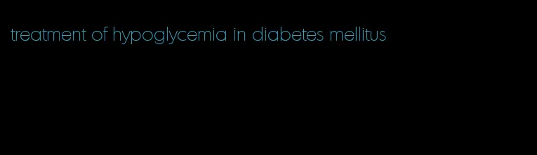 treatment of hypoglycemia in diabetes mellitus