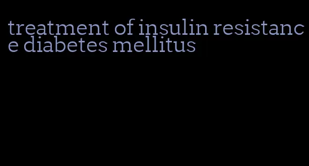 treatment of insulin resistance diabetes mellitus