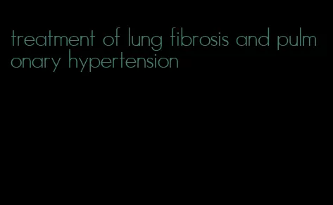 treatment of lung fibrosis and pulmonary hypertension