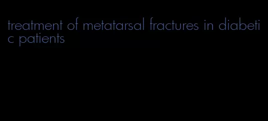 treatment of metatarsal fractures in diabetic patients