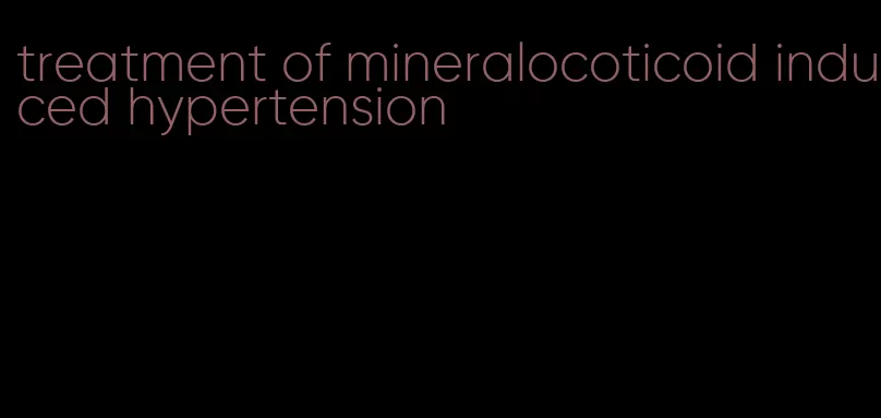 treatment of mineralocoticoid induced hypertension