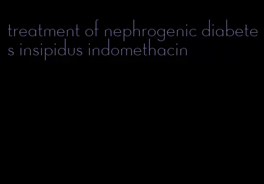 treatment of nephrogenic diabetes insipidus indomethacin