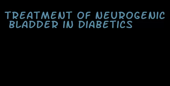 treatment of neurogenic bladder in diabetics