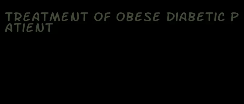 treatment of obese diabetic patient