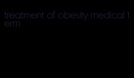 treatment of obesity medical term