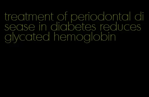 treatment of periodontal disease in diabetes reduces glycated hemoglobin