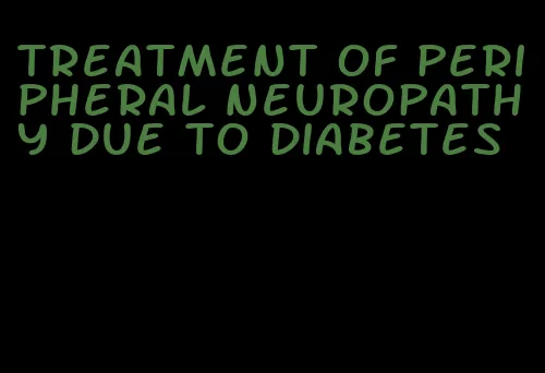 treatment of peripheral neuropathy due to diabetes