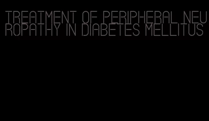 treatment of peripheral neuropathy in diabetes mellitus