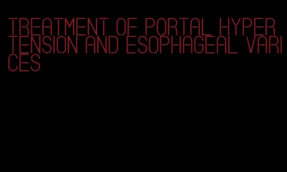 treatment of portal hypertension and esophageal varices