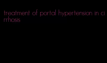 treatment of portal hypertension in cirrhosis