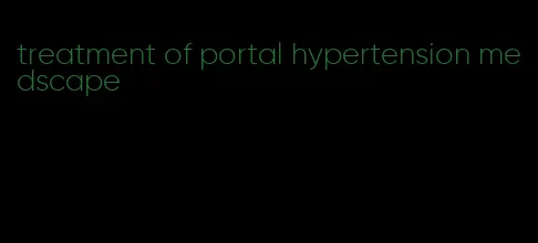 treatment of portal hypertension medscape