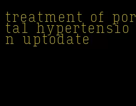 treatment of portal hypertension uptodate