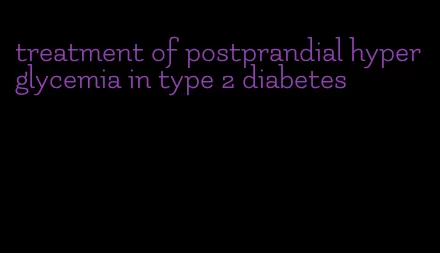 treatment of postprandial hyperglycemia in type 2 diabetes