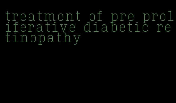 treatment of pre proliferative diabetic retinopathy