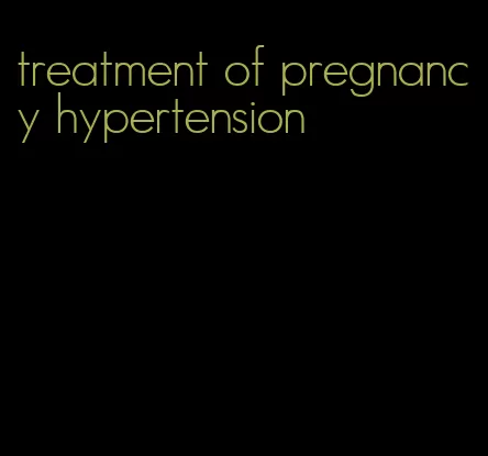 treatment of pregnancy hypertension