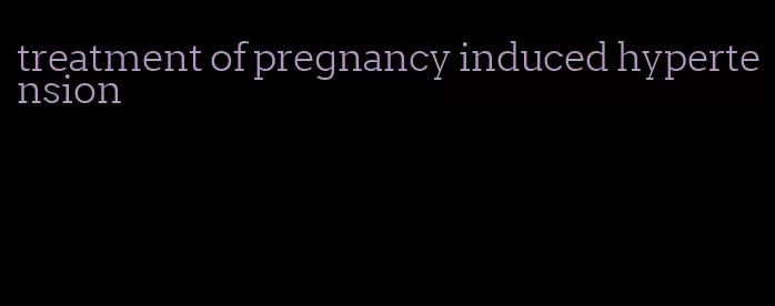 treatment of pregnancy induced hypertension