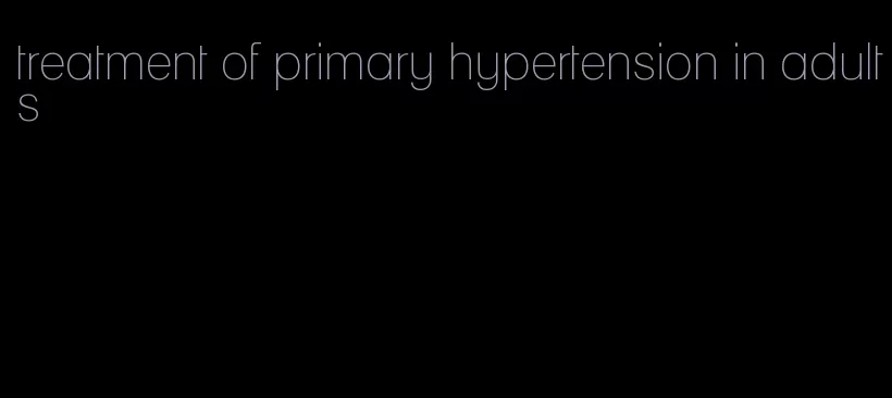treatment of primary hypertension in adults