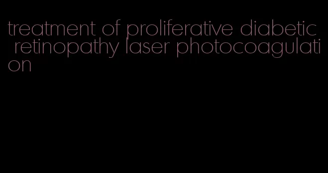 treatment of proliferative diabetic retinopathy laser photocoagulation