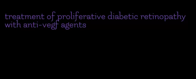 treatment of proliferative diabetic retinopathy with anti-vegf agents