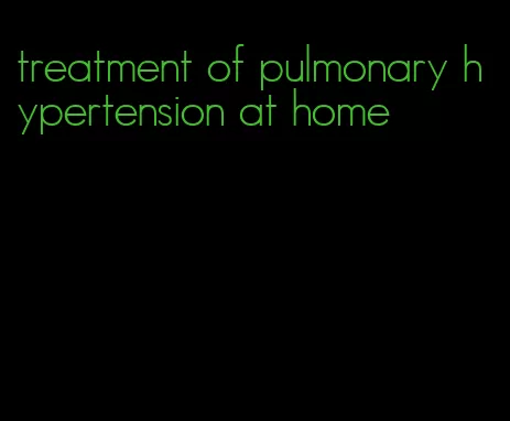 treatment of pulmonary hypertension at home