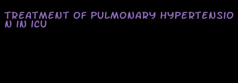 treatment of pulmonary hypertension in icu