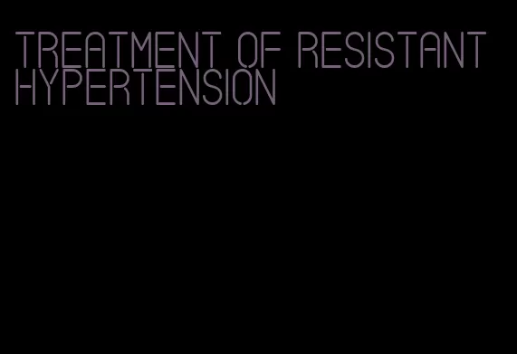 treatment of resistant hypertension