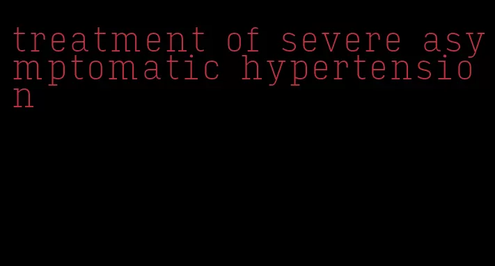 treatment of severe asymptomatic hypertension
