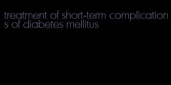 treatment of short-term complications of diabetes mellitus