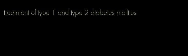 treatment of type 1 and type 2 diabetes mellitus
